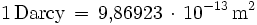1\,\mathrm{Darcy}\,=\,9{,}86923\,\cdot\,10^{-13}\,\mathrm{m}^2