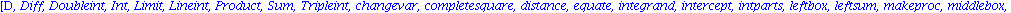 [D, Diff, Doubleint, Int, Limit, Lineint, Product, Sum, Tripleint, changevar, completesquare, distance, equate, integrand, intercept, intparts, leftbox, leftsum, makeproc, middlebox, middlesum, midpoi...